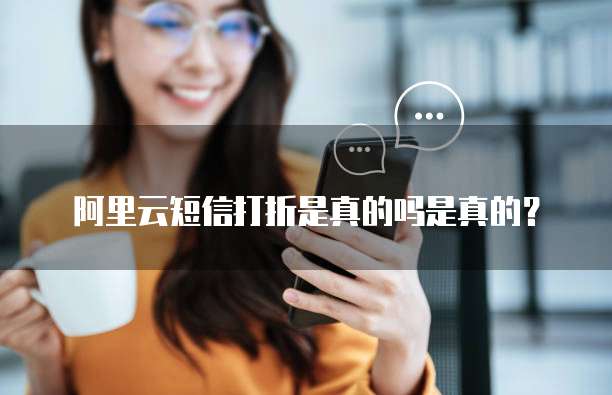 阿里云短信打折是真的吗是真的？