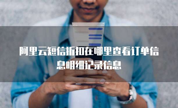 阿里云短信折扣在哪里查看订单信息明细记录信息