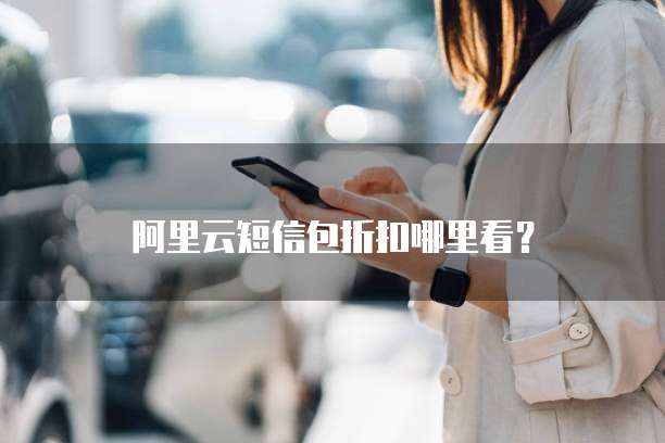 阿里云短信包折扣哪里看?
