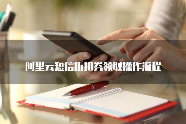 阿里云短信折扣券领取操作流程