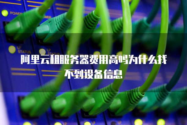 阿里云租服务器费用高吗为什么找不到设备信息