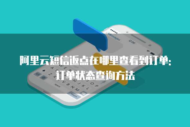 阿里云短信返点在哪里查看到订单:订单状态查询方法