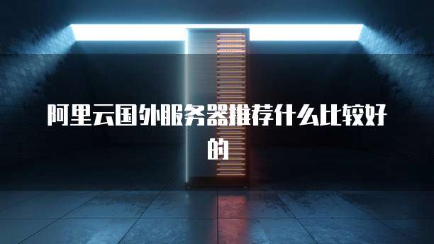阿里云国外服务器推荐什么比较好的