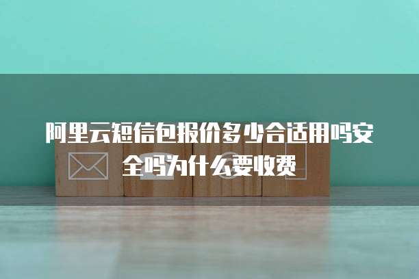阿里云短信包报价多少合适用吗安全吗为什么要收费
