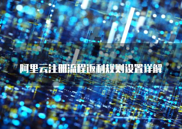 阿里云注册流程返利规则设置详解
