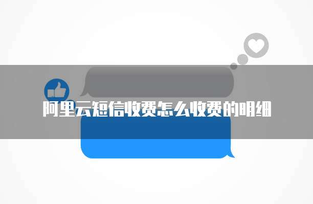 阿里云短信收费怎么收费的明细