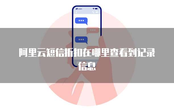 阿里云短信折扣在哪里查看到记录信息