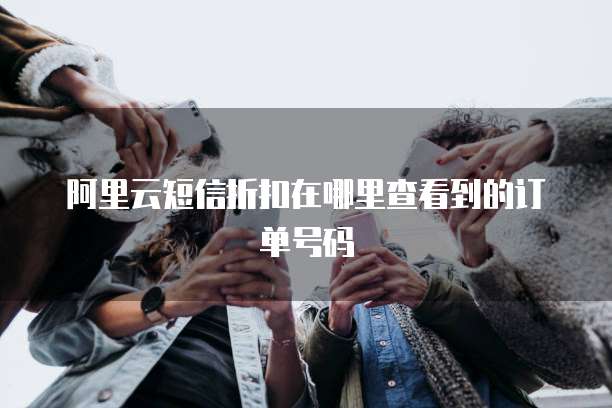 阿里云短信折扣在哪里查看到的订单号码