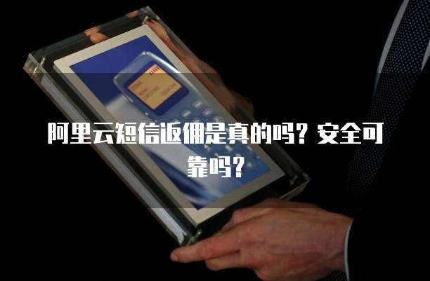 阿里云短信返佣是真的吗?安全可靠吗?
