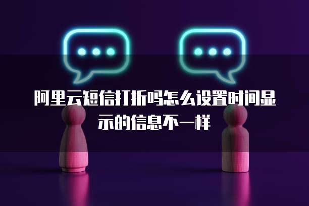 阿里云短信打折吗怎么设置时间显示的信息不一样