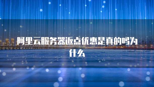 阿里云服务器返点优惠是真的吗为什么