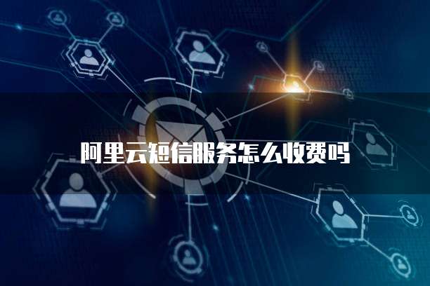 阿里云短信服务怎么收费吗