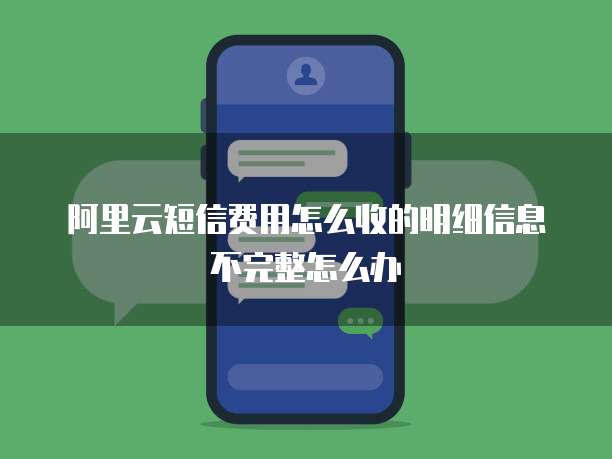 阿里云短信费用怎么收的明细信息不完整怎么办