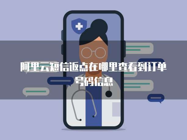 阿里云短信返点在哪里查看到订单号码信息