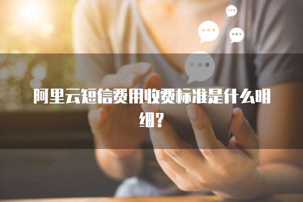 阿里云短信费用收费标准是什么明细？