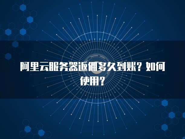 阿里云服务器返佣多久到账?如何使用?