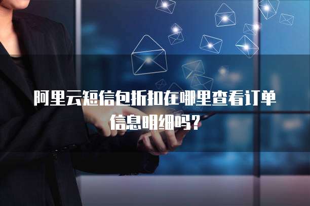 阿里云短信包折扣在哪里查看订单信息明细吗?