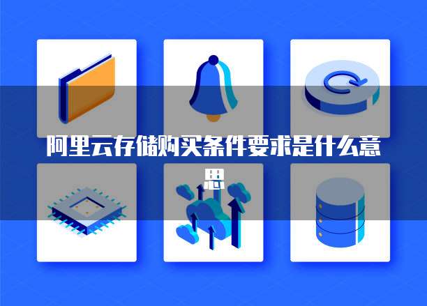 阿里云存储购买条件要求是什么意思