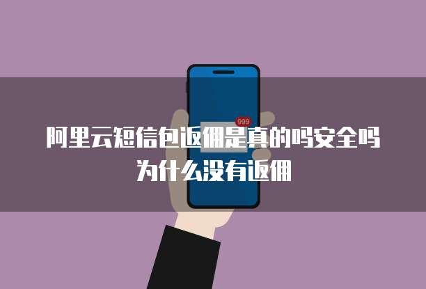 阿里云短信包返佣是真的吗安全吗为什么没有返佣