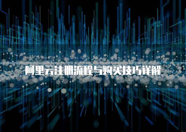 阿里云注册流程与购买技巧详解