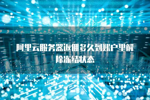 阿里云服务器返佣多久到账户里解除冻结状态