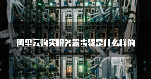 阿里云购买服务器步骤是什么样的