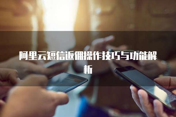 阿里云短信返佣操作技巧与功能解析