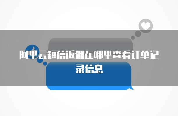 阿里云短信返佣在哪里查看订单记录信息