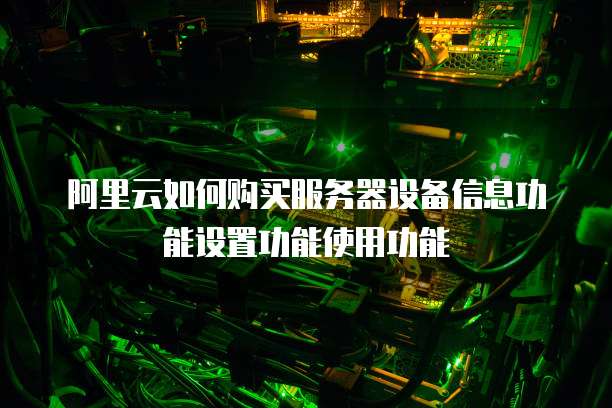 阿里云如何购买服务器设备信息功能设置功能使用功能