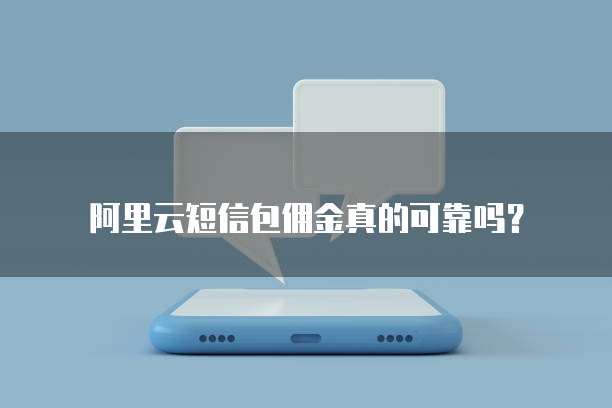 阿里云短信包佣金真的可靠吗?