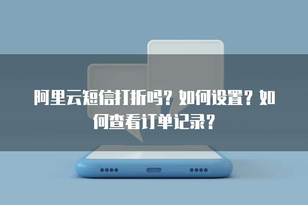 阿里云短信打折吗?如何设置?如何查看订单记录?