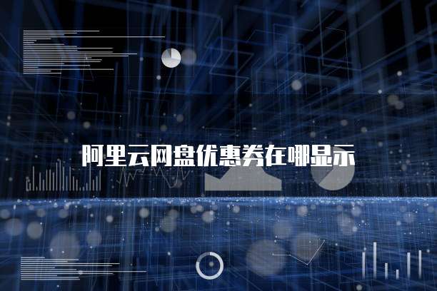 阿里云网盘优惠券在哪显示
