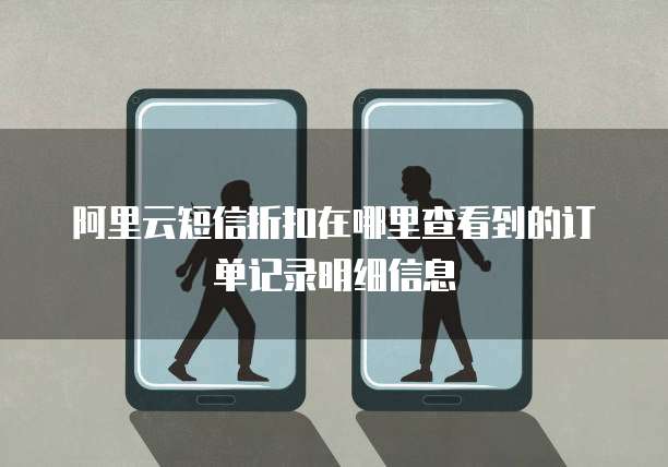 阿里云短信折扣在哪里查看到的订单记录明细信息