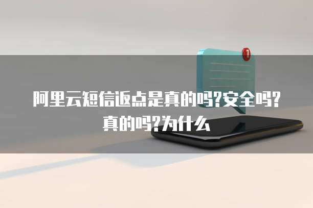 阿里云短信返点是真的吗?安全吗?真的吗?为什么