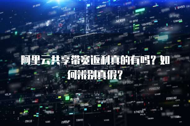 阿里云共享带宽返利真的有吗?如何辨别真假?