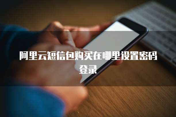 阿里云短信包购买在哪里设置密码登录