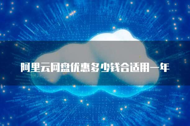 阿里云网盘优惠多少钱合适用一年