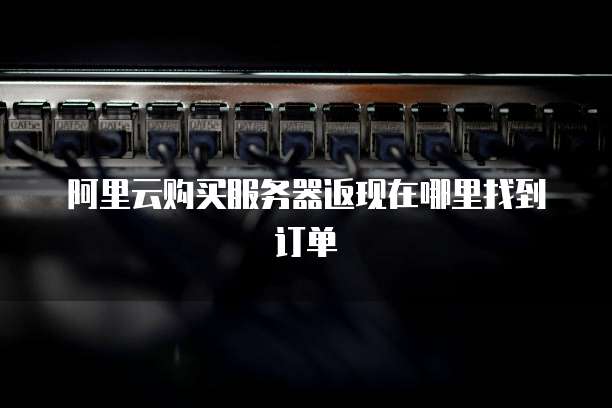 阿里云购买服务器返现在哪里找到订单