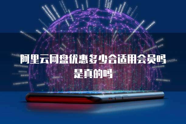 阿里云网盘优惠多少合适用会员吗是真的吗