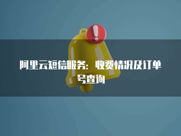 阿里云短信服务:收费情况及订单号查询