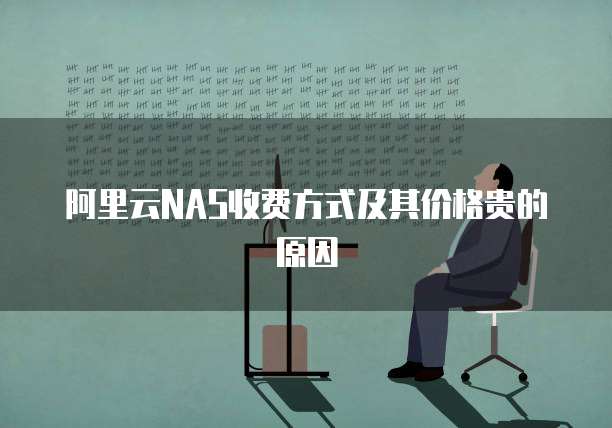 阿里云NAS收费方式及其价格贵的原因