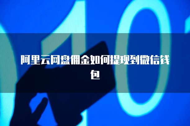 阿里云网盘佣金如何提现到微信钱包