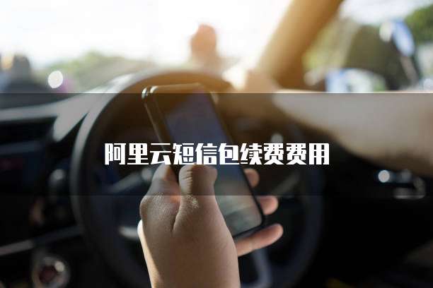 阿里云短信包续费费用