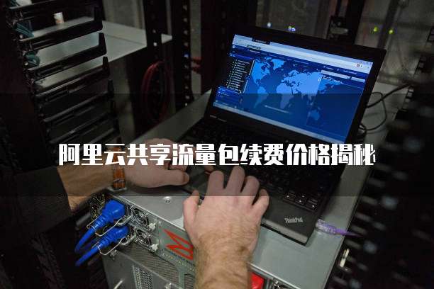 阿里云共享流量包续费价格揭秘