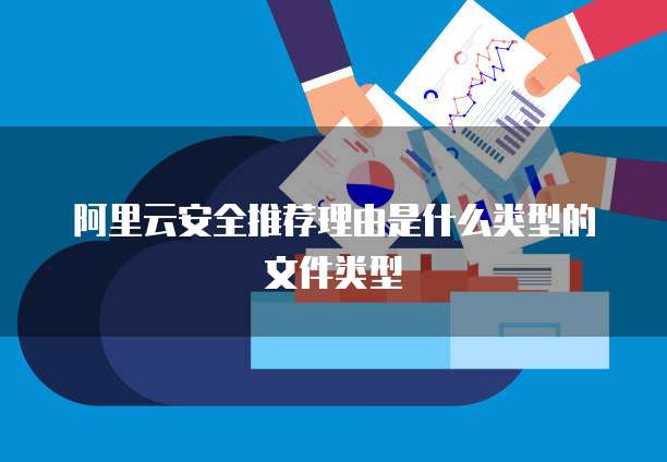 阿里云安全推荐理由是什么类型的文件类型