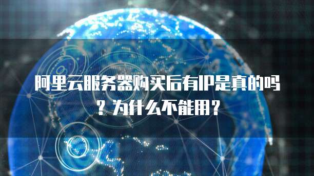 阿里云服务器购买后有IP是真的吗?为什么不能用?