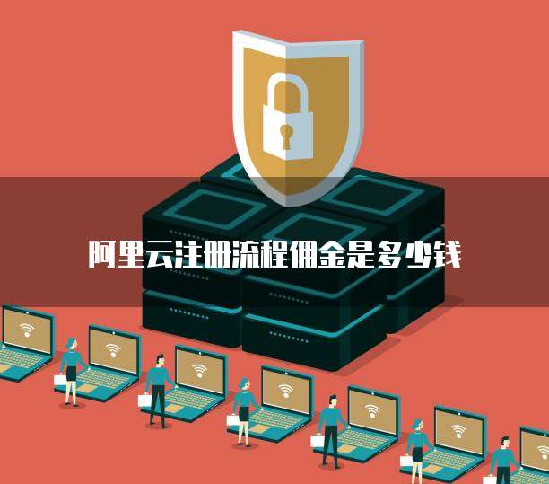 阿里云注册流程佣金是多少钱