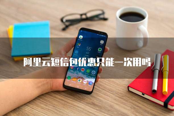 阿里云短信包优惠只能一次用吗