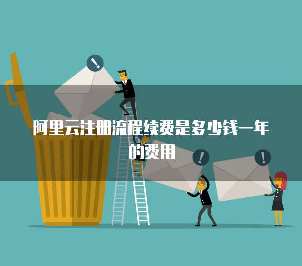 阿里云注册流程续费是多少钱一年的费用