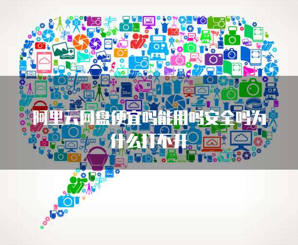 阿里云网盘便宜吗能用吗安全吗为什么打不开
